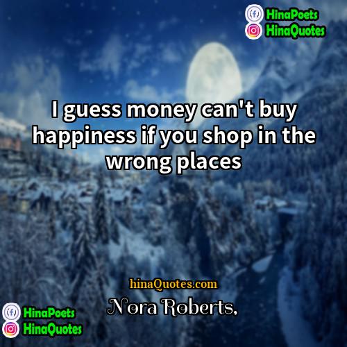 Nora Roberts Quotes | I guess money can't buy happiness if